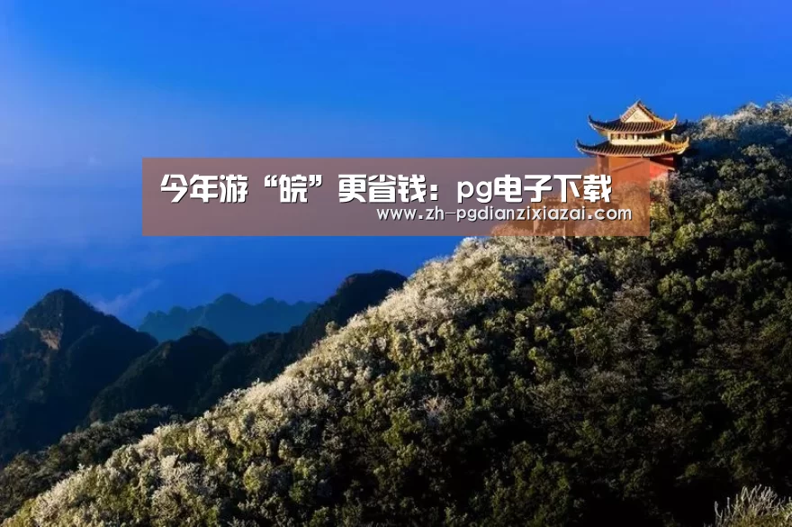 今年游“皖”更省钱:pg电子下载(图3) pg电子下载