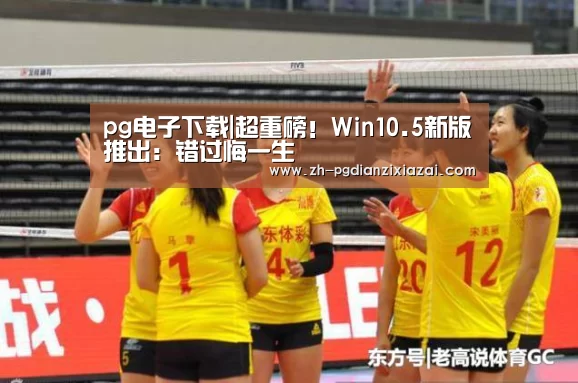 pg电子下载|超重磅!Win10.5新版推出:错过悔一生(图1) pg电子下载