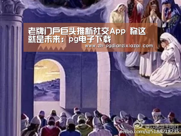 老牌门户巨头推新社交App 称这就是未来:pg电子下载(图2) pg电子下载