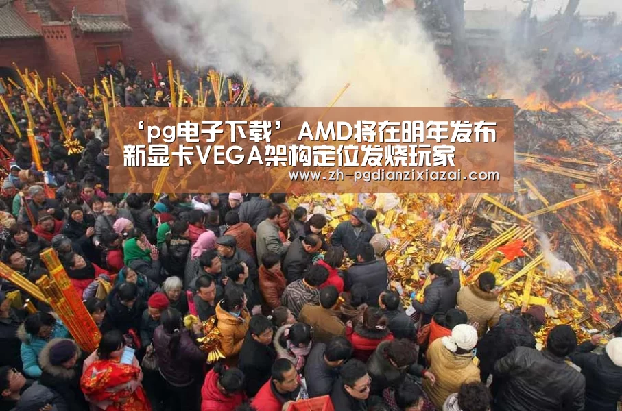 ‘pg电子下载’AMD将在明年发布新显卡VEGA架构定位发烧玩家(图1) pg电子下载