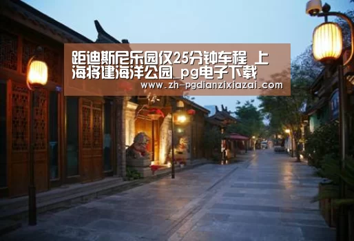 距迪斯尼乐园仅25分钟车程 上海将建海洋公园_pg电子下载(图4) pg电子下载