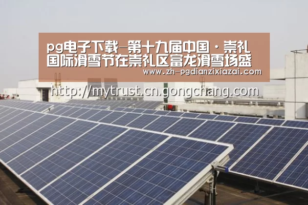 pg电子下载-第十九届中国·崇礼国际滑雪节在崇礼区富龙滑雪场盛大启帷(图1) pg电子下载