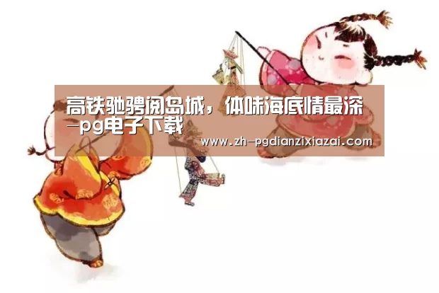 高铁驰骋阅岛城,体味海底情最深-pg电子下载(图1) pg电子下载